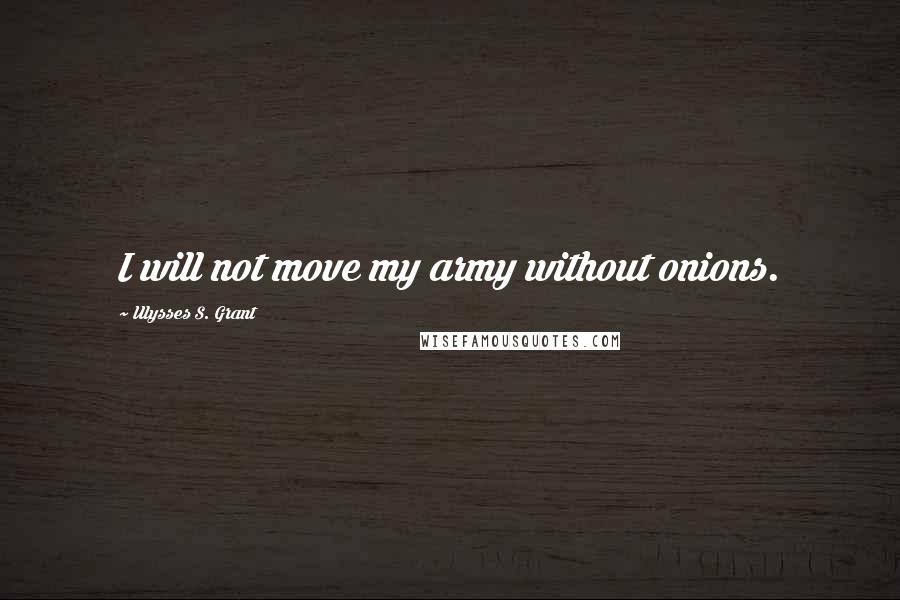 Ulysses S. Grant Quotes: I will not move my army without onions.