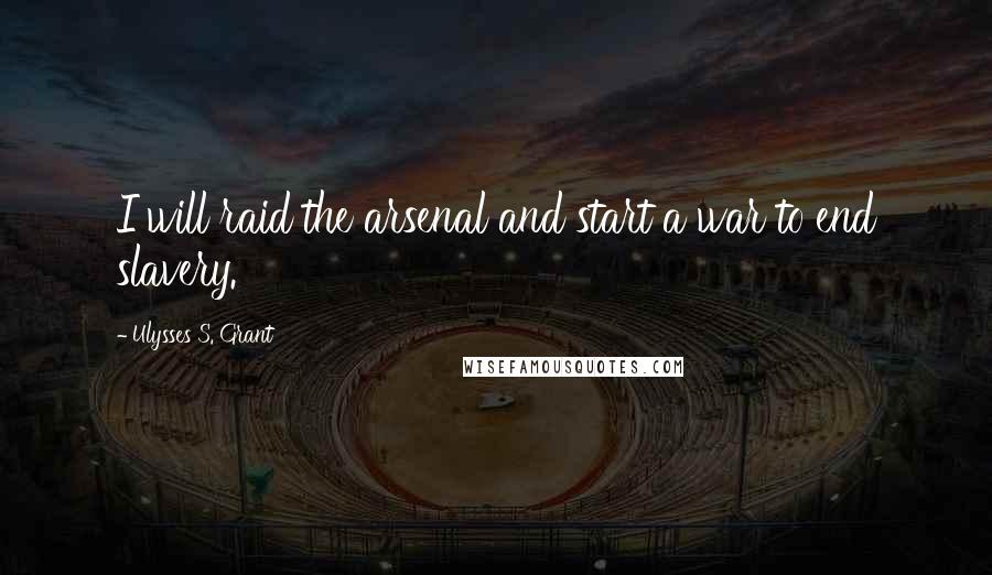 Ulysses S. Grant Quotes: I will raid the arsenal and start a war to end slavery.