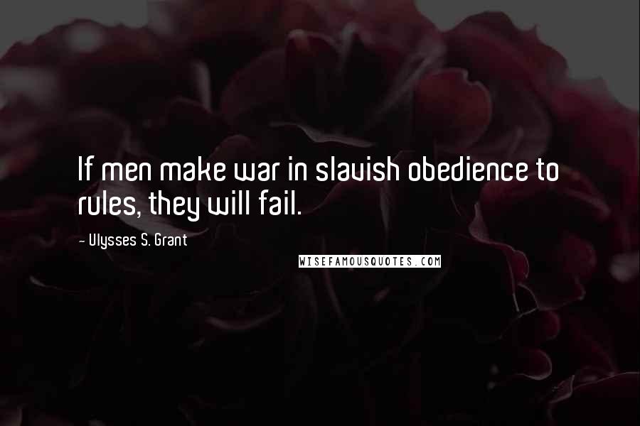 Ulysses S. Grant Quotes: If men make war in slavish obedience to rules, they will fail.