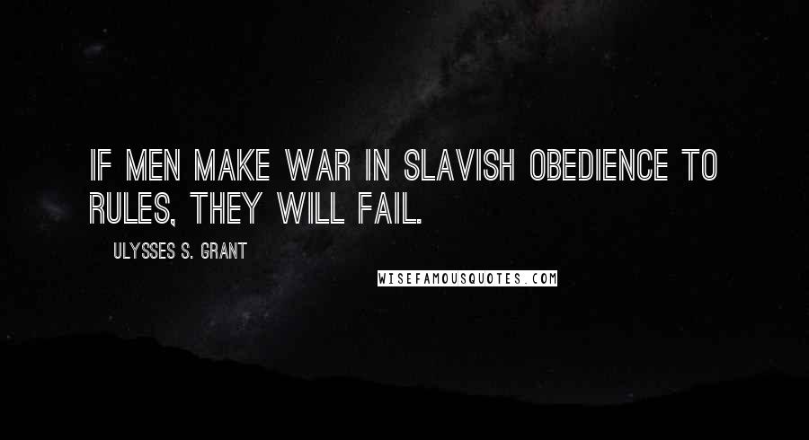 Ulysses S. Grant Quotes: If men make war in slavish obedience to rules, they will fail.