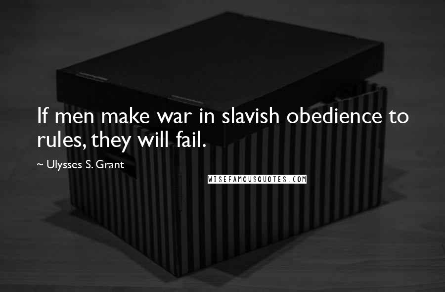 Ulysses S. Grant Quotes: If men make war in slavish obedience to rules, they will fail.