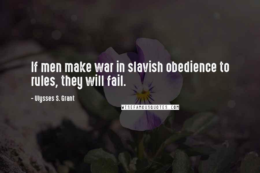 Ulysses S. Grant Quotes: If men make war in slavish obedience to rules, they will fail.