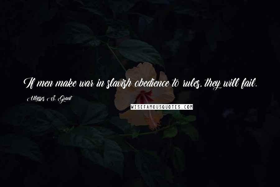 Ulysses S. Grant Quotes: If men make war in slavish obedience to rules, they will fail.