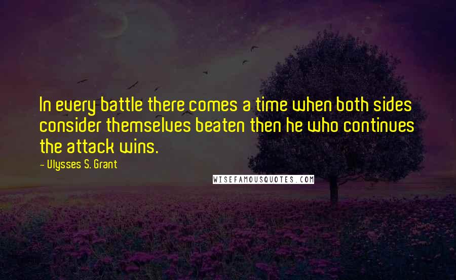 Ulysses S. Grant Quotes: In every battle there comes a time when both sides consider themselves beaten then he who continues the attack wins.