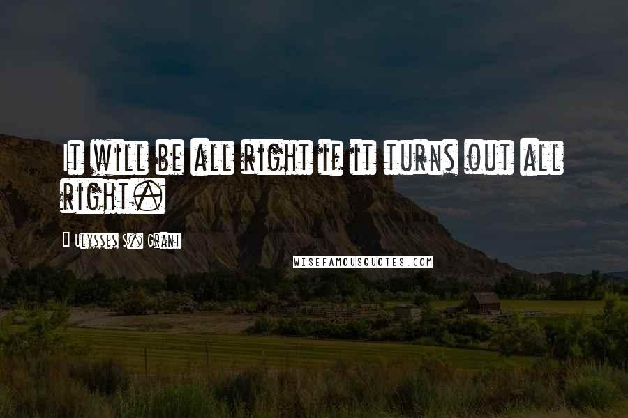 Ulysses S. Grant Quotes: It will be all right if it turns out all right.