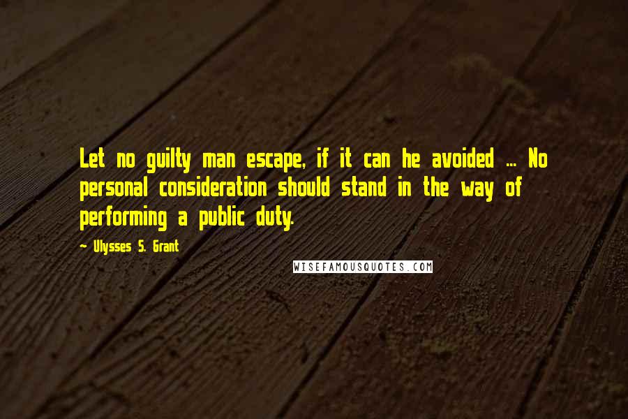 Ulysses S. Grant Quotes: Let no guilty man escape, if it can he avoided ... No personal consideration should stand in the way of performing a public duty.