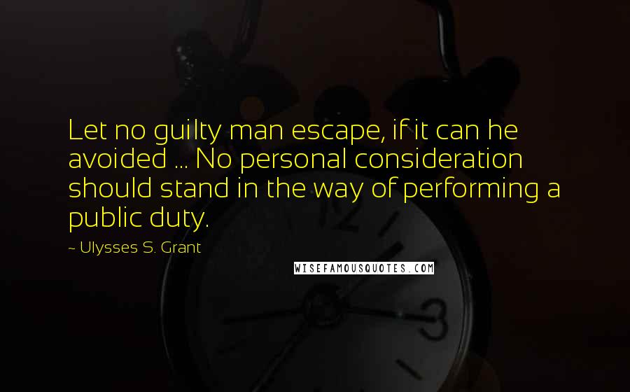 Ulysses S. Grant Quotes: Let no guilty man escape, if it can he avoided ... No personal consideration should stand in the way of performing a public duty.