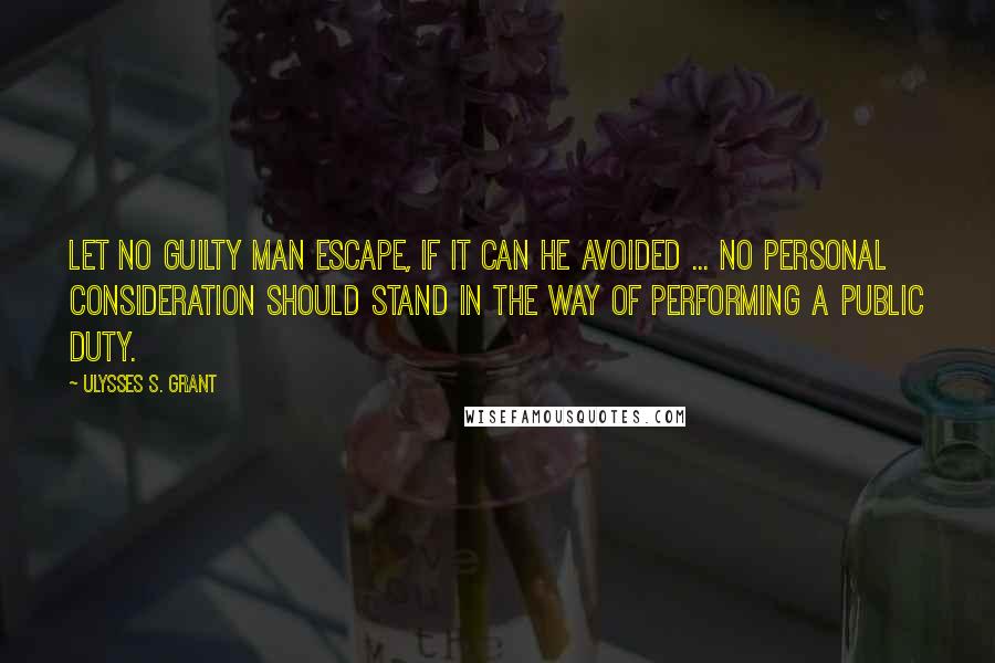 Ulysses S. Grant Quotes: Let no guilty man escape, if it can he avoided ... No personal consideration should stand in the way of performing a public duty.