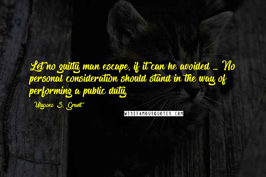 Ulysses S. Grant Quotes: Let no guilty man escape, if it can he avoided ... No personal consideration should stand in the way of performing a public duty.