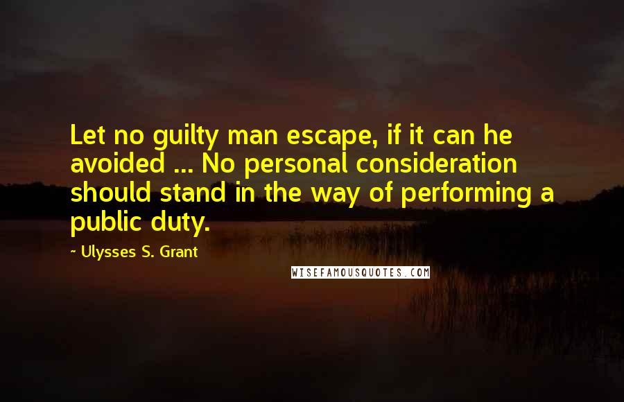 Ulysses S. Grant Quotes: Let no guilty man escape, if it can he avoided ... No personal consideration should stand in the way of performing a public duty.