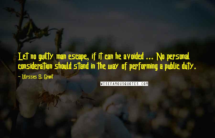 Ulysses S. Grant Quotes: Let no guilty man escape, if it can he avoided ... No personal consideration should stand in the way of performing a public duty.