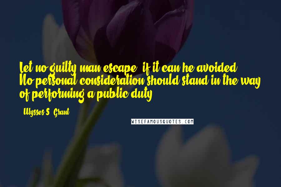 Ulysses S. Grant Quotes: Let no guilty man escape, if it can he avoided ... No personal consideration should stand in the way of performing a public duty.