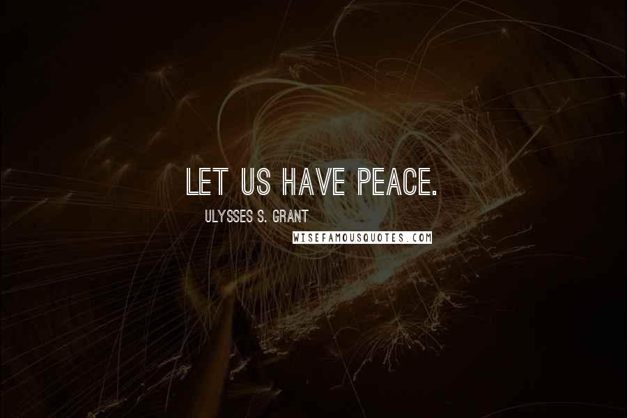 Ulysses S. Grant Quotes: Let us have peace.