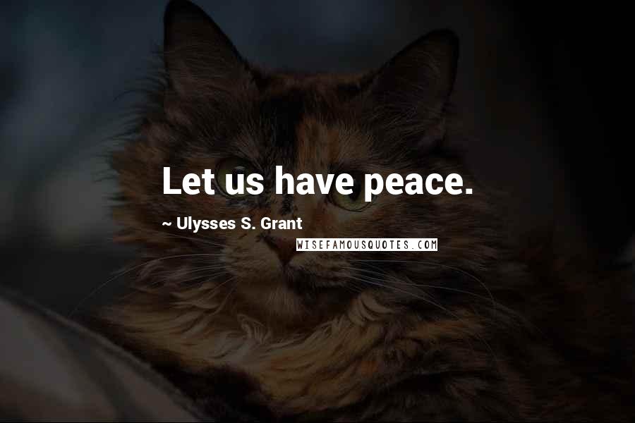 Ulysses S. Grant Quotes: Let us have peace.