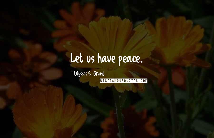 Ulysses S. Grant Quotes: Let us have peace.