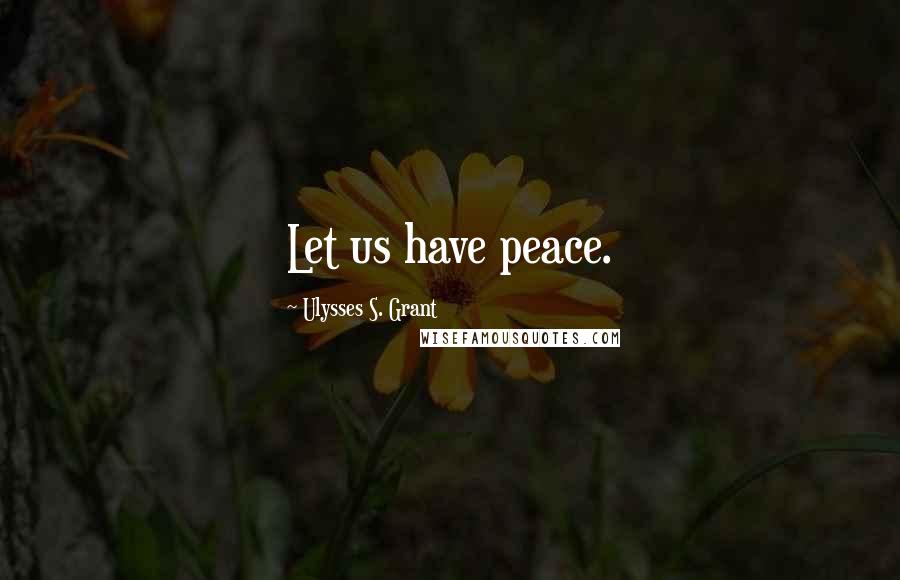 Ulysses S. Grant Quotes: Let us have peace.