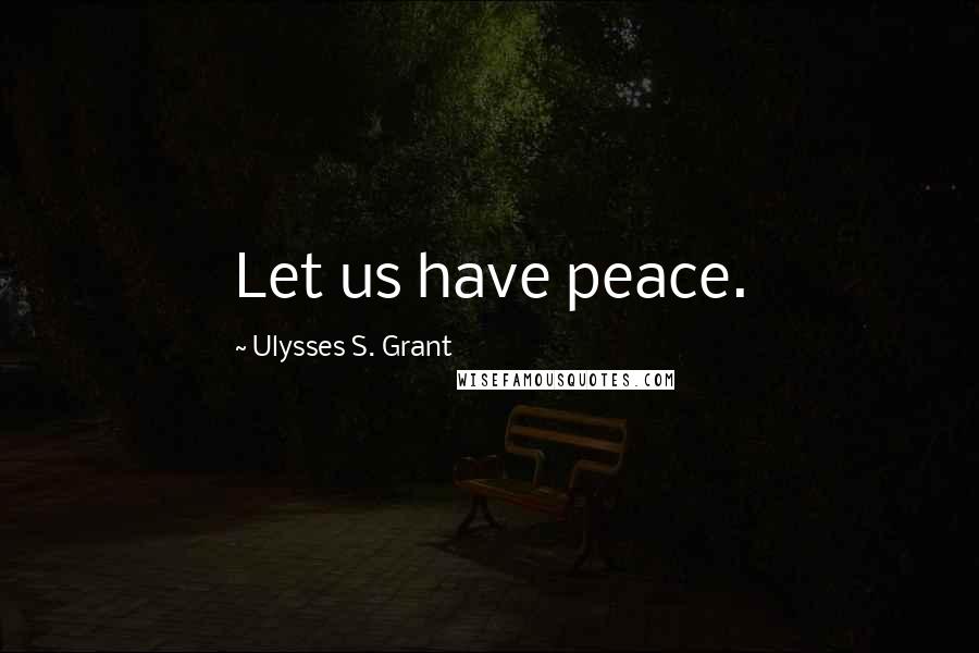 Ulysses S. Grant Quotes: Let us have peace.