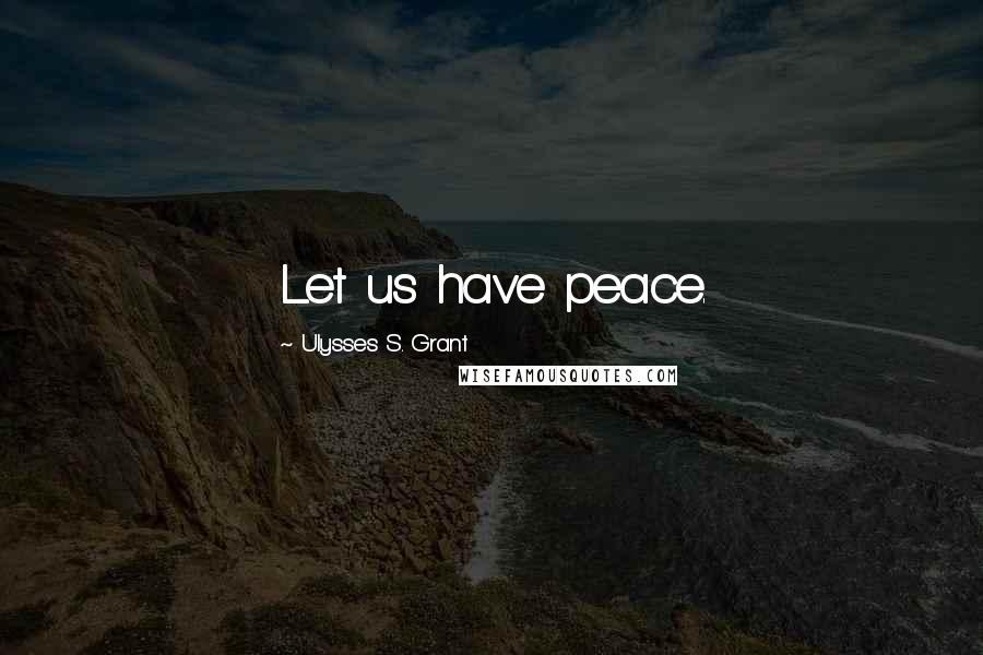 Ulysses S. Grant Quotes: Let us have peace.