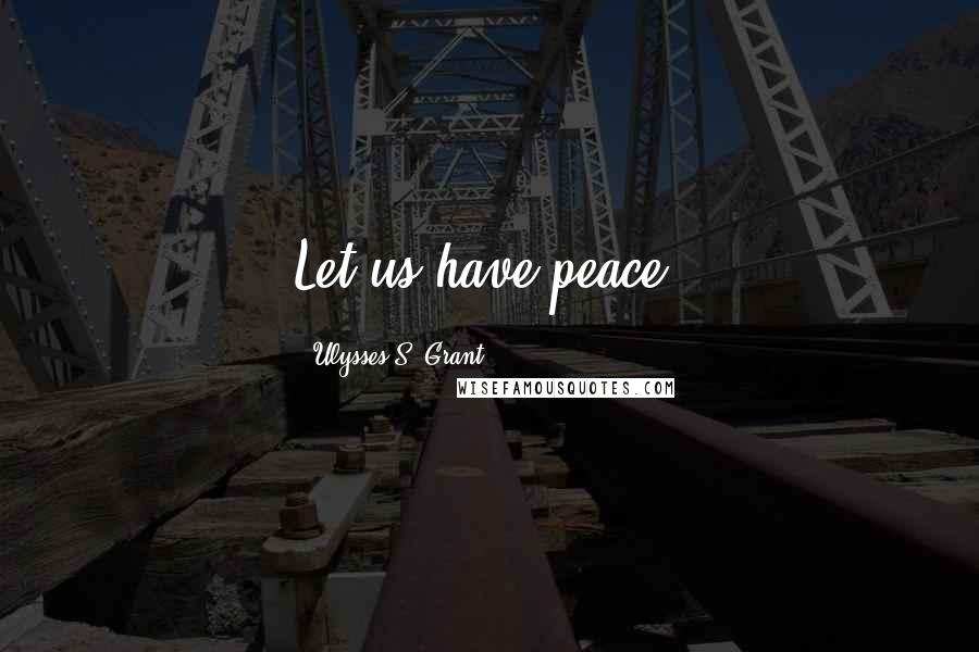 Ulysses S. Grant Quotes: Let us have peace.