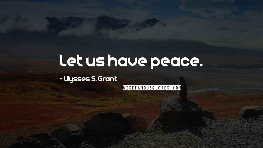 Ulysses S. Grant Quotes: Let us have peace.