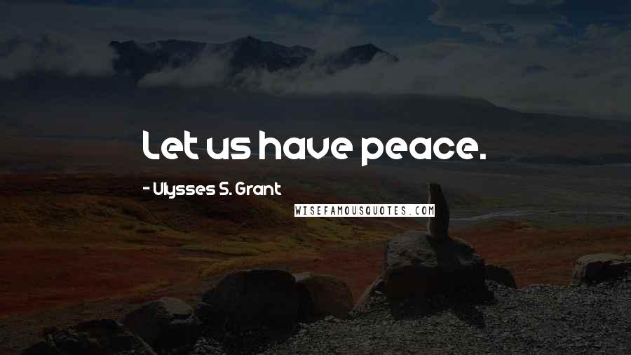 Ulysses S. Grant Quotes: Let us have peace.