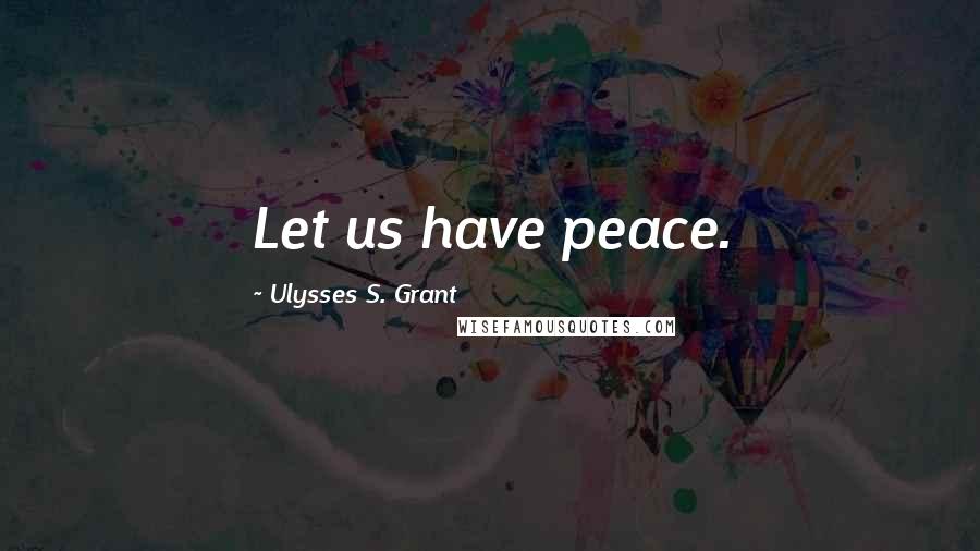 Ulysses S. Grant Quotes: Let us have peace.