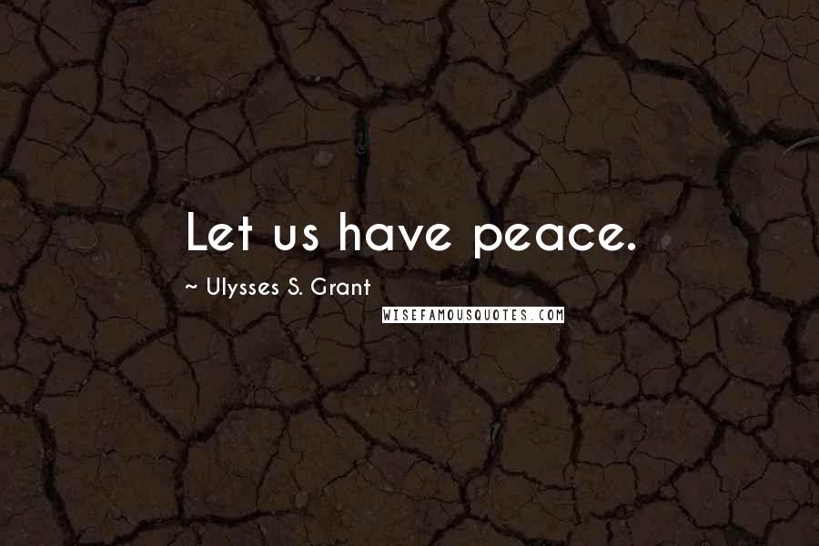 Ulysses S. Grant Quotes: Let us have peace.