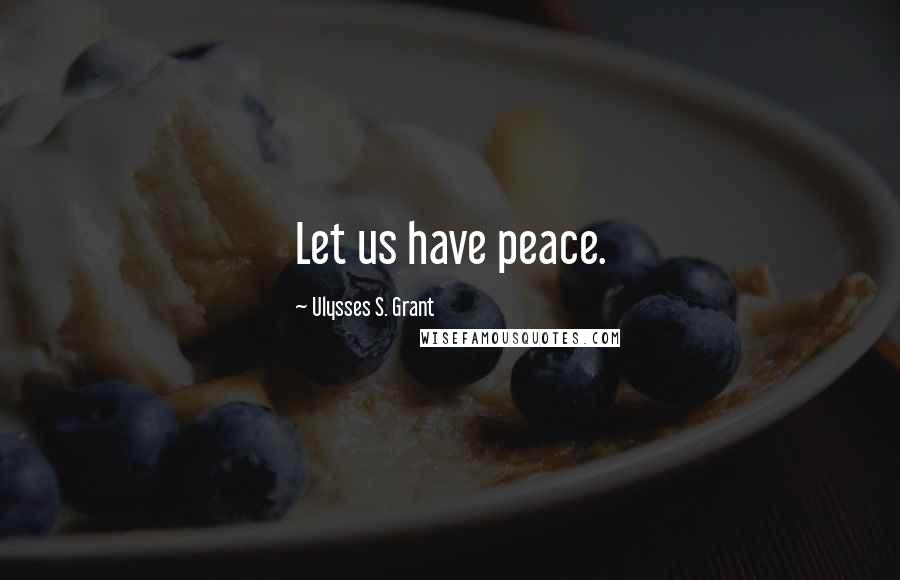 Ulysses S. Grant Quotes: Let us have peace.