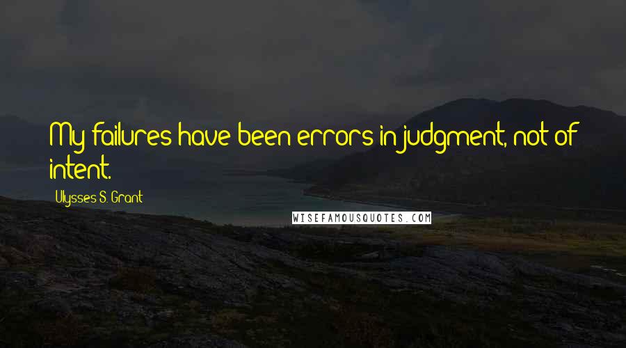 Ulysses S. Grant Quotes: My failures have been errors in judgment, not of intent.