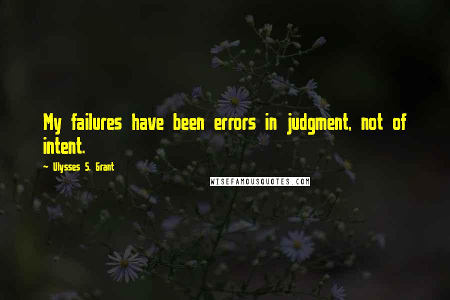 Ulysses S. Grant Quotes: My failures have been errors in judgment, not of intent.