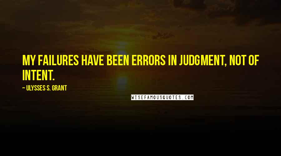 Ulysses S. Grant Quotes: My failures have been errors in judgment, not of intent.