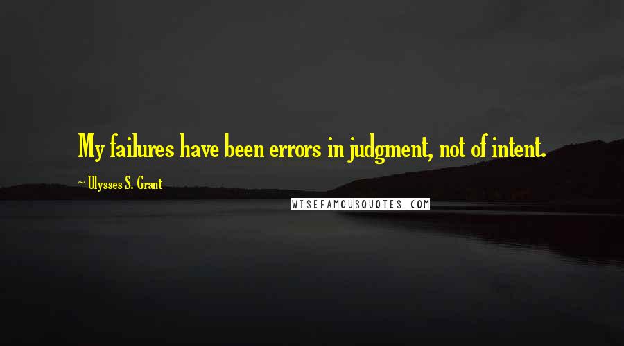 Ulysses S. Grant Quotes: My failures have been errors in judgment, not of intent.