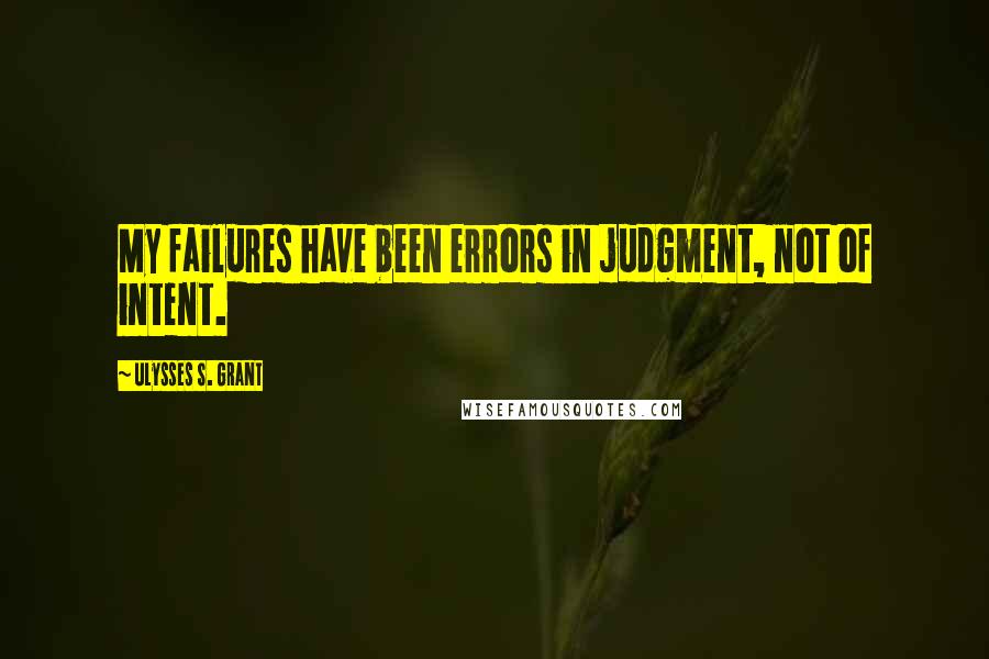 Ulysses S. Grant Quotes: My failures have been errors in judgment, not of intent.