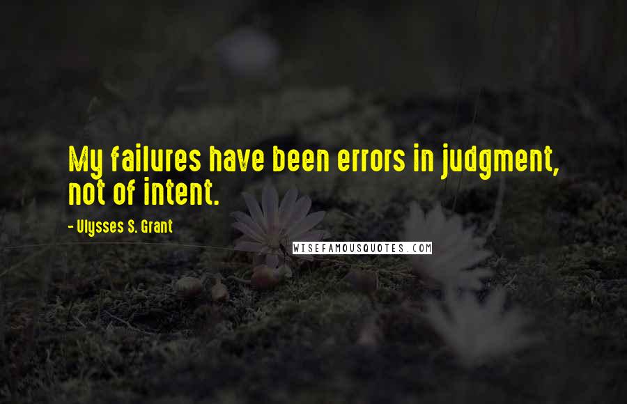 Ulysses S. Grant Quotes: My failures have been errors in judgment, not of intent.