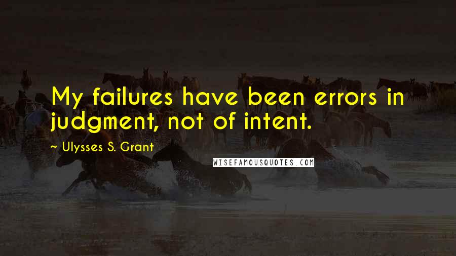 Ulysses S. Grant Quotes: My failures have been errors in judgment, not of intent.