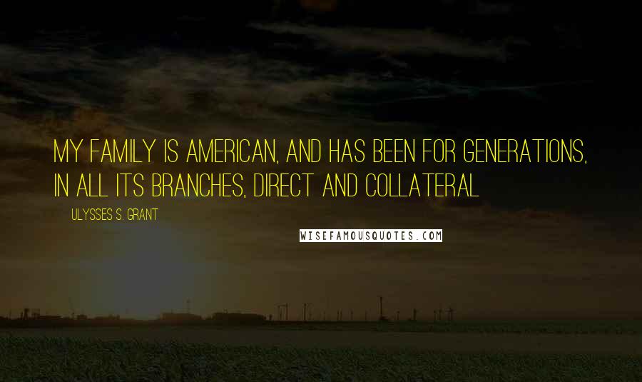 Ulysses S. Grant Quotes: My family is American, and has been for generations, in all its branches, direct and collateral