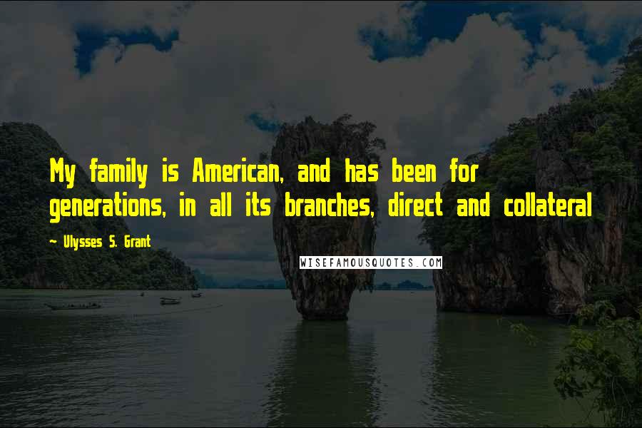 Ulysses S. Grant Quotes: My family is American, and has been for generations, in all its branches, direct and collateral