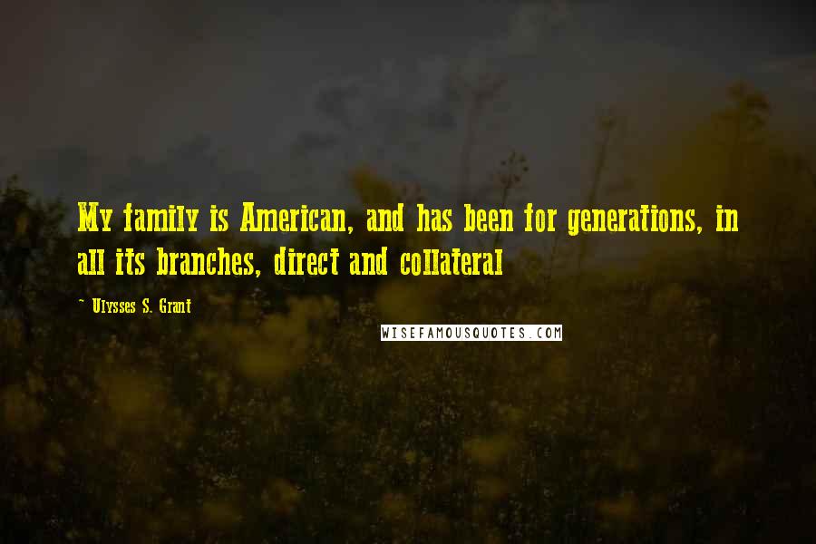 Ulysses S. Grant Quotes: My family is American, and has been for generations, in all its branches, direct and collateral