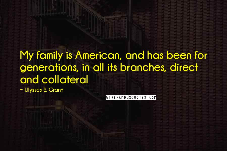 Ulysses S. Grant Quotes: My family is American, and has been for generations, in all its branches, direct and collateral