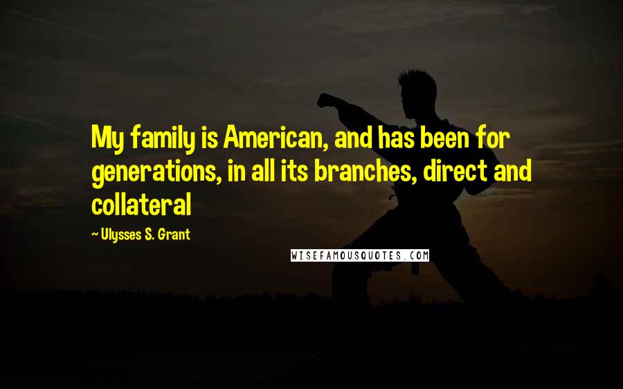 Ulysses S. Grant Quotes: My family is American, and has been for generations, in all its branches, direct and collateral