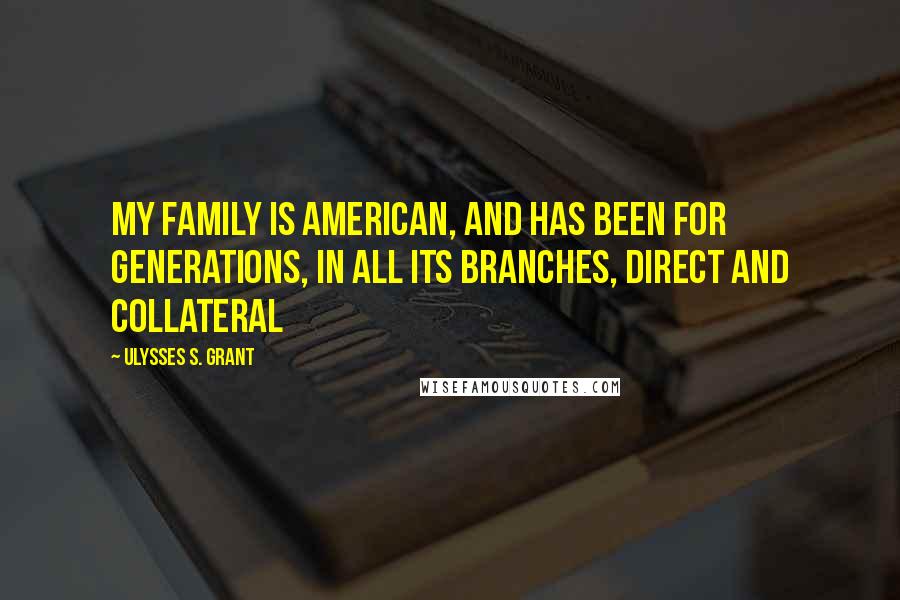 Ulysses S. Grant Quotes: My family is American, and has been for generations, in all its branches, direct and collateral