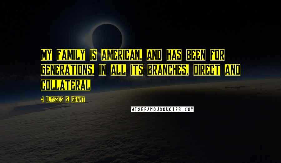 Ulysses S. Grant Quotes: My family is American, and has been for generations, in all its branches, direct and collateral