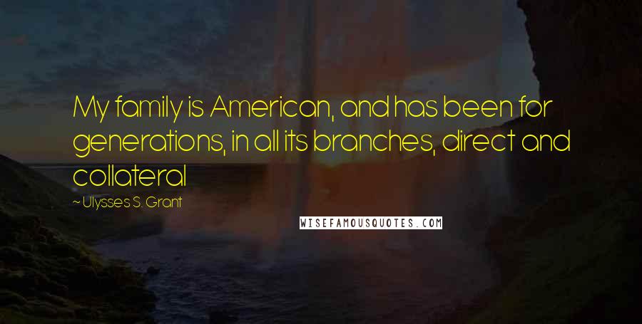 Ulysses S. Grant Quotes: My family is American, and has been for generations, in all its branches, direct and collateral