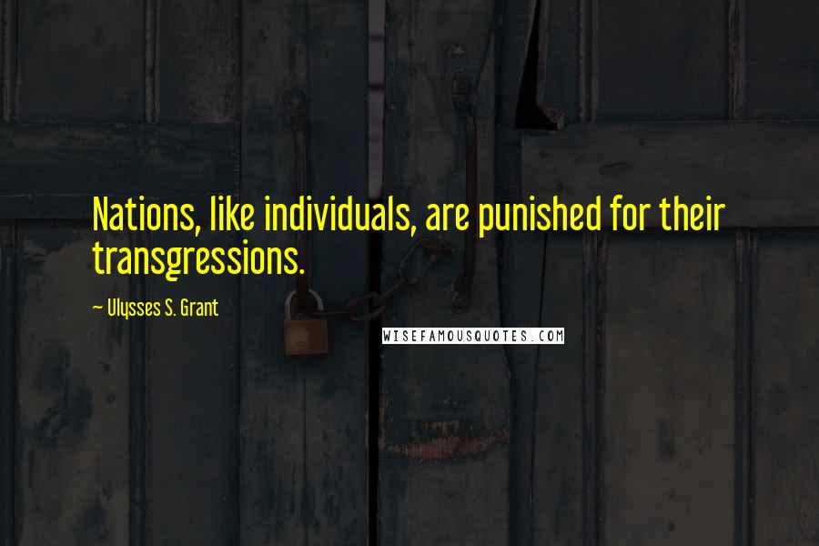 Ulysses S. Grant Quotes: Nations, like individuals, are punished for their transgressions.