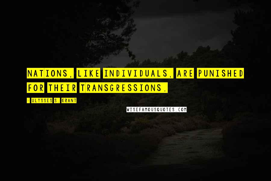 Ulysses S. Grant Quotes: Nations, like individuals, are punished for their transgressions.