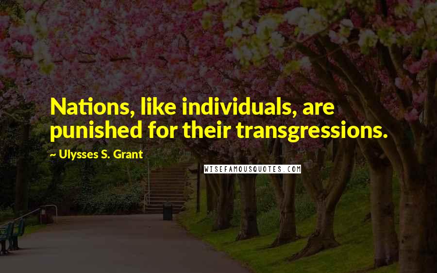 Ulysses S. Grant Quotes: Nations, like individuals, are punished for their transgressions.