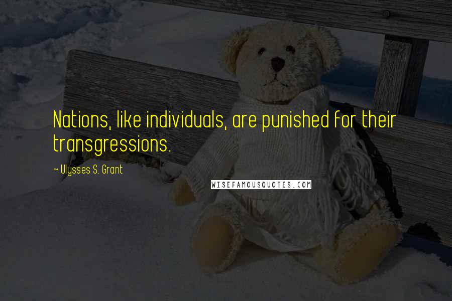 Ulysses S. Grant Quotes: Nations, like individuals, are punished for their transgressions.