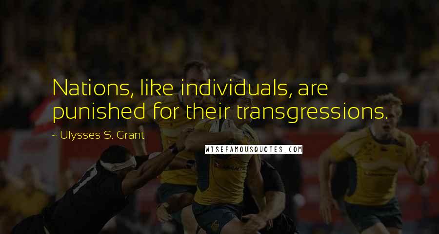 Ulysses S. Grant Quotes: Nations, like individuals, are punished for their transgressions.