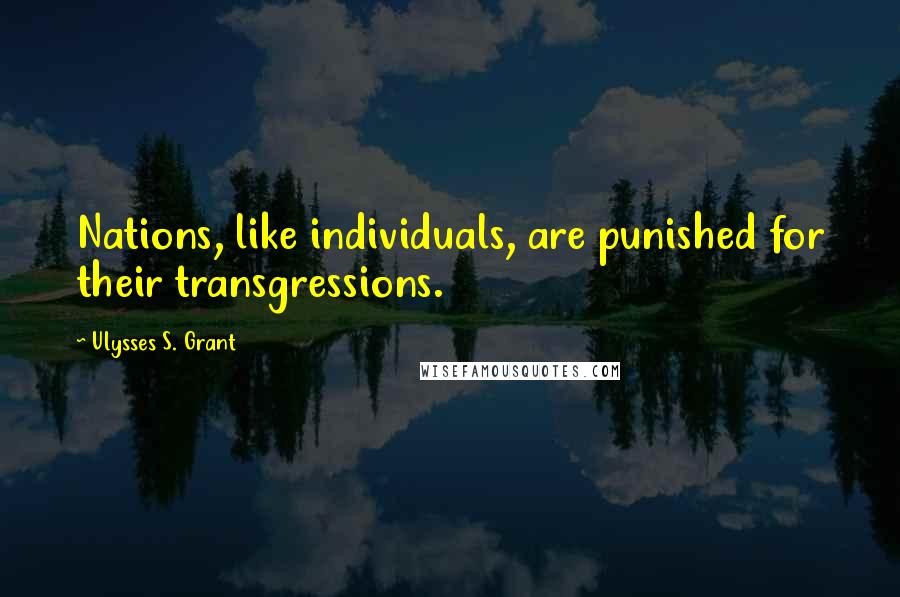 Ulysses S. Grant Quotes: Nations, like individuals, are punished for their transgressions.