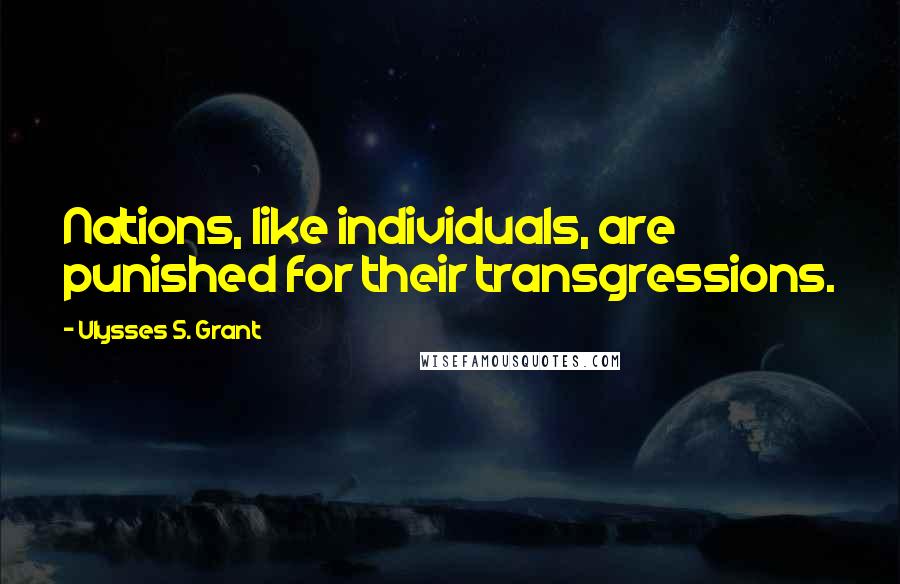 Ulysses S. Grant Quotes: Nations, like individuals, are punished for their transgressions.